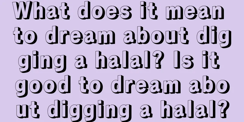 What does it mean to dream about digging a halal? Is it good to dream about digging a halal?