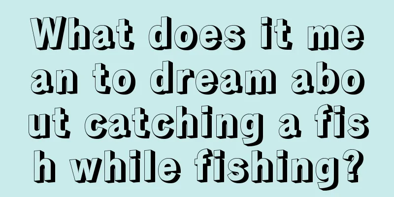 What does it mean to dream about catching a fish while fishing?