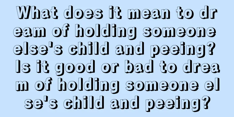 What does it mean to dream of holding someone else's child and peeing? Is it good or bad to dream of holding someone else's child and peeing?