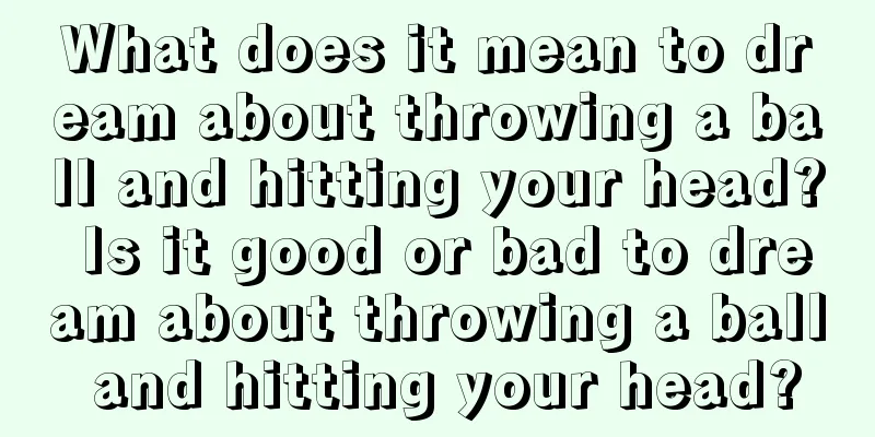 What does it mean to dream about throwing a ball and hitting your head? Is it good or bad to dream about throwing a ball and hitting your head?