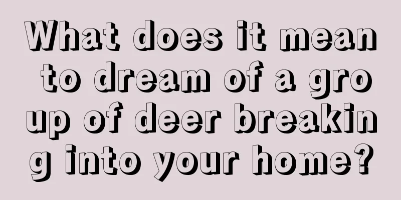 What does it mean to dream of a group of deer breaking into your home?