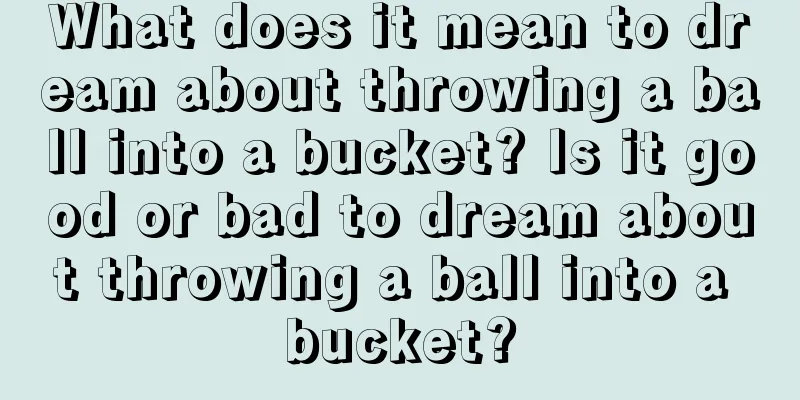 What does it mean to dream about throwing a ball into a bucket? Is it good or bad to dream about throwing a ball into a bucket?