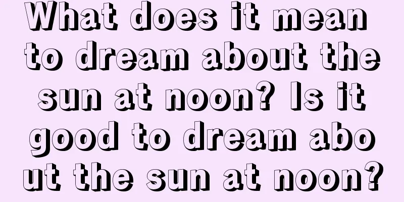 What does it mean to dream about the sun at noon? Is it good to dream about the sun at noon?