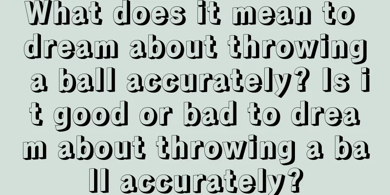 What does it mean to dream about throwing a ball accurately? Is it good or bad to dream about throwing a ball accurately?