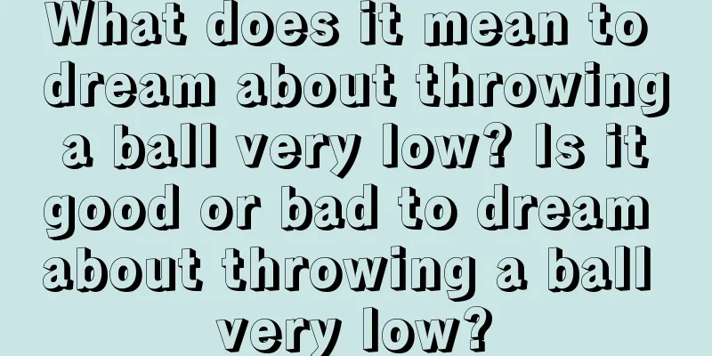 What does it mean to dream about throwing a ball very low? Is it good or bad to dream about throwing a ball very low?