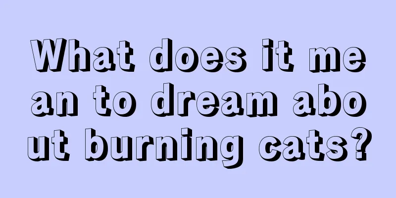 What does it mean to dream about burning cats?