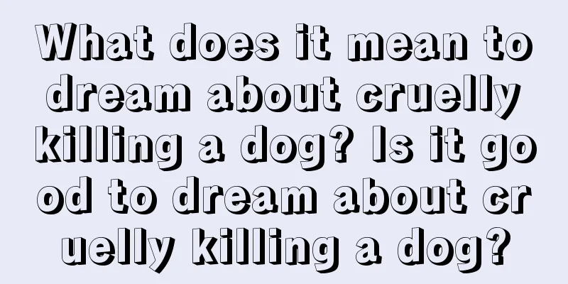 What does it mean to dream about cruelly killing a dog? Is it good to dream about cruelly killing a dog?