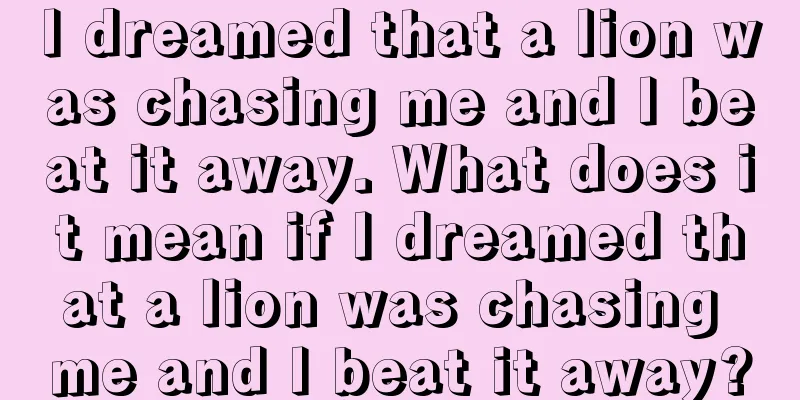 I dreamed that a lion was chasing me and I beat it away. What does it mean if I dreamed that a lion was chasing me and I beat it away?