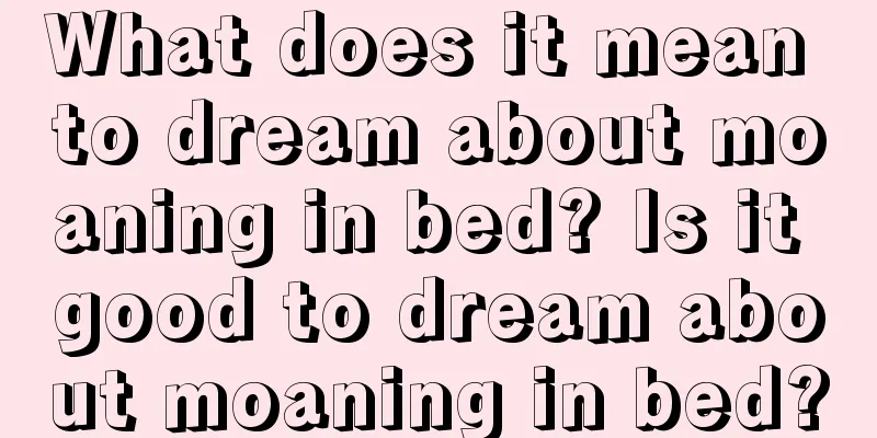 What does it mean to dream about moaning in bed? Is it good to dream about moaning in bed?