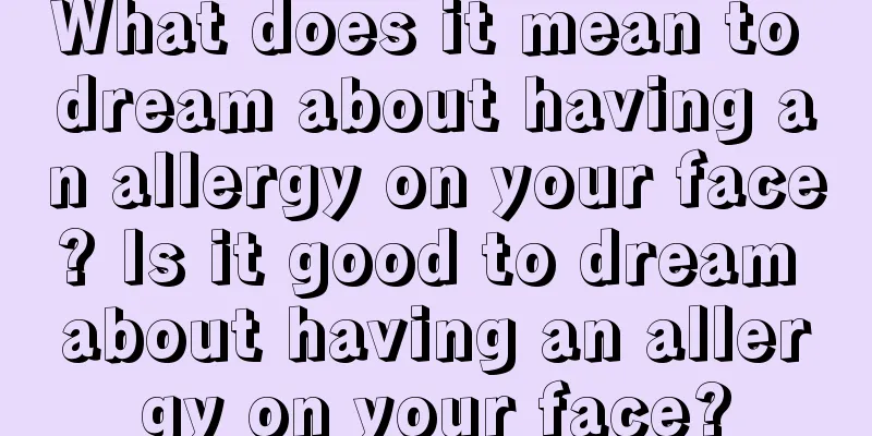 What does it mean to dream about having an allergy on your face? Is it good to dream about having an allergy on your face?