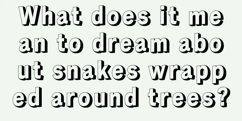 What does it mean to dream about snakes wrapped around trees?