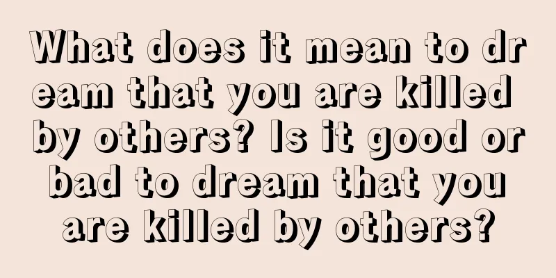 What does it mean to dream that you are killed by others? Is it good or bad to dream that you are killed by others?