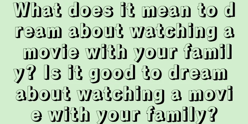 What does it mean to dream about watching a movie with your family? Is it good to dream about watching a movie with your family?