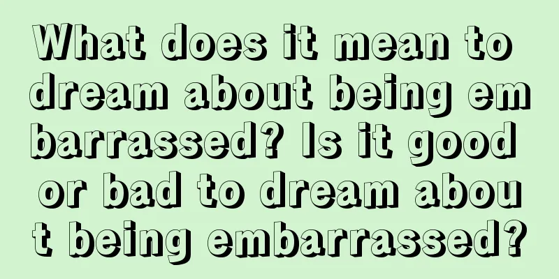 What does it mean to dream about being embarrassed? Is it good or bad to dream about being embarrassed?