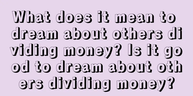 What does it mean to dream about others dividing money? Is it good to dream about others dividing money?