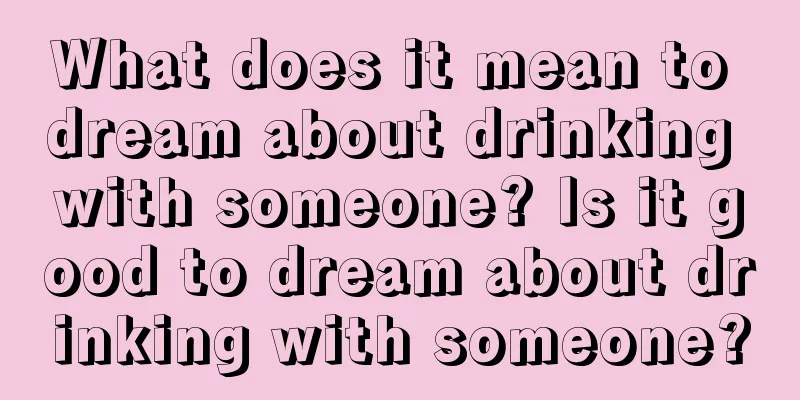 What does it mean to dream about drinking with someone? Is it good to dream about drinking with someone?