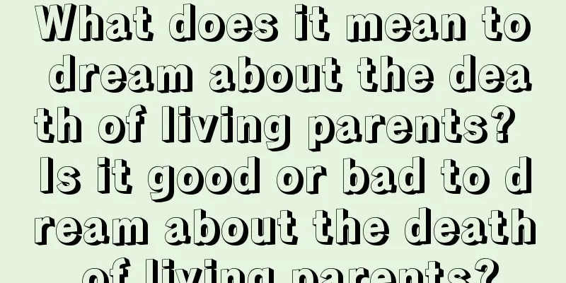 What does it mean to dream about the death of living parents? Is it good or bad to dream about the death of living parents?