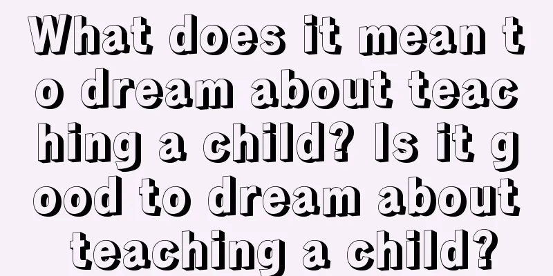 What does it mean to dream about teaching a child? Is it good to dream about teaching a child?