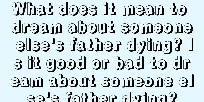 What does it mean to dream about someone else's father dying? Is it good or bad to dream about someone else's father dying?