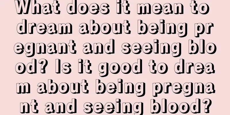 What does it mean to dream about being pregnant and seeing blood? Is it good to dream about being pregnant and seeing blood?