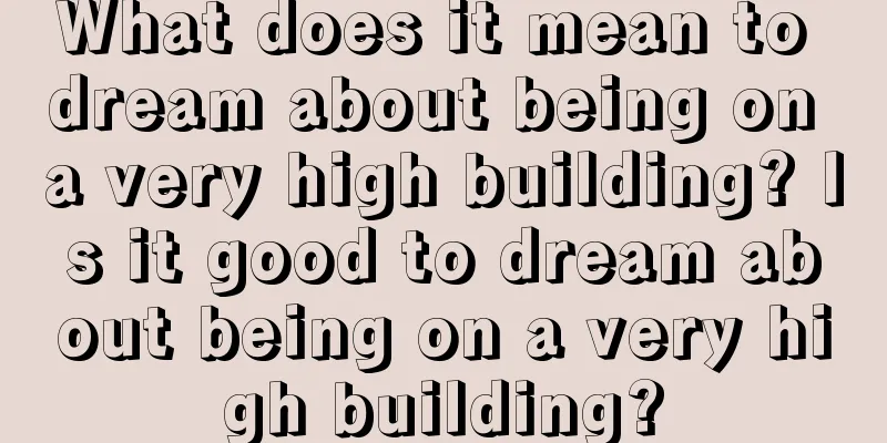 What does it mean to dream about being on a very high building? Is it good to dream about being on a very high building?