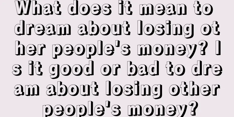 What does it mean to dream about losing other people's money? Is it good or bad to dream about losing other people's money?