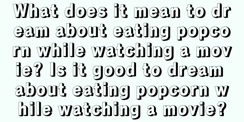 What does it mean to dream about eating popcorn while watching a movie? Is it good to dream about eating popcorn while watching a movie?