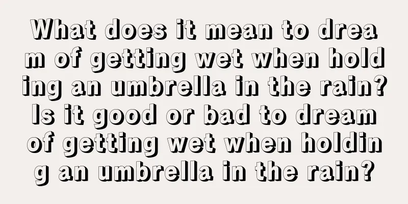 What does it mean to dream of getting wet when holding an umbrella in the rain? Is it good or bad to dream of getting wet when holding an umbrella in the rain?