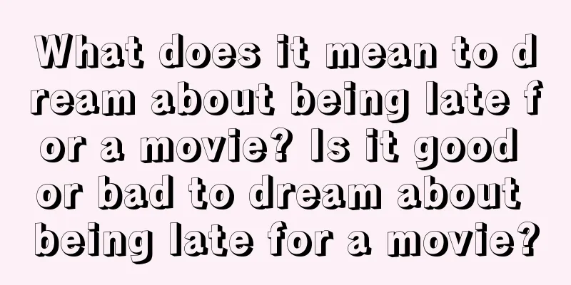 What does it mean to dream about being late for a movie? Is it good or bad to dream about being late for a movie?