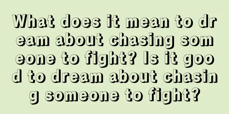 What does it mean to dream about chasing someone to fight? Is it good to dream about chasing someone to fight?