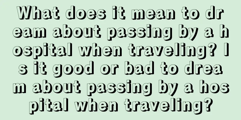 What does it mean to dream about passing by a hospital when traveling? Is it good or bad to dream about passing by a hospital when traveling?