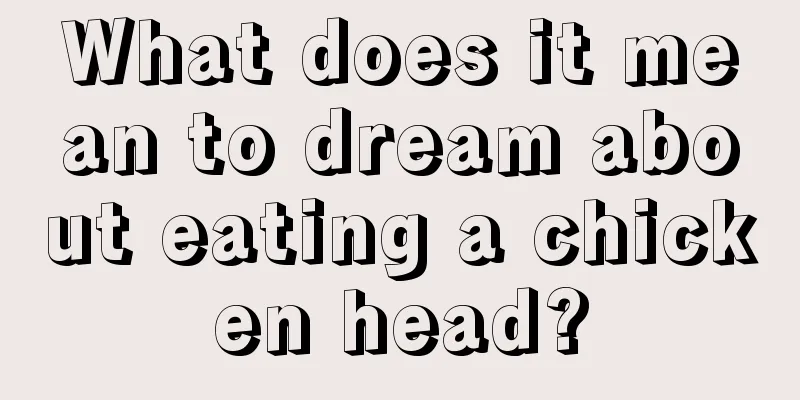 What does it mean to dream about eating a chicken head?