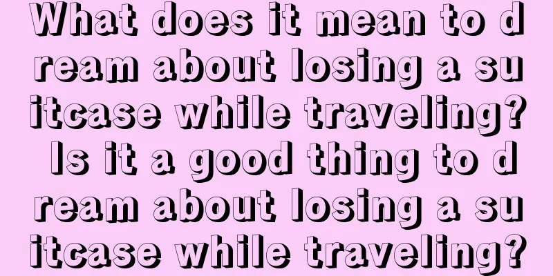 What does it mean to dream about losing a suitcase while traveling? Is it a good thing to dream about losing a suitcase while traveling?