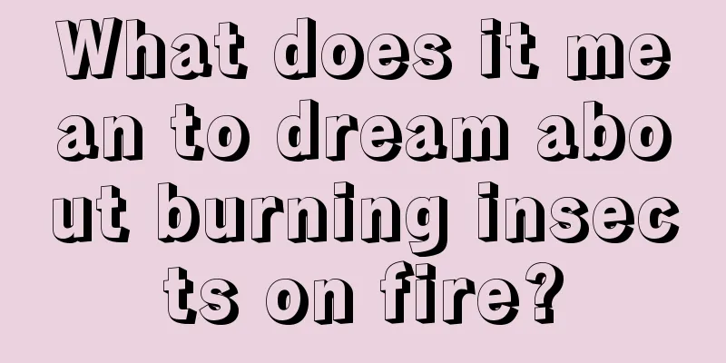 What does it mean to dream about burning insects on fire?