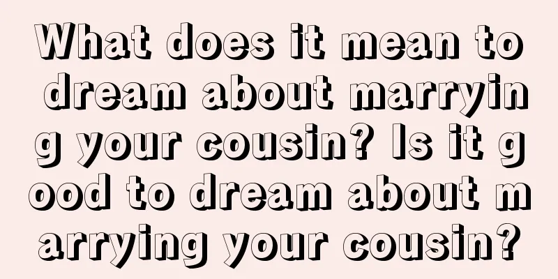 What does it mean to dream about marrying your cousin? Is it good to dream about marrying your cousin?