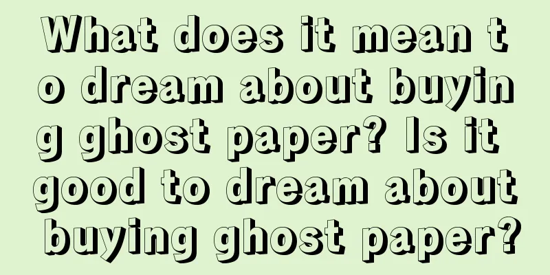 What does it mean to dream about buying ghost paper? Is it good to dream about buying ghost paper?