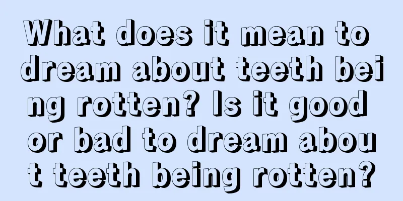 What does it mean to dream about teeth being rotten? Is it good or bad to dream about teeth being rotten?