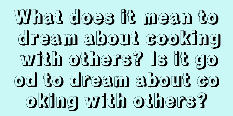 What does it mean to dream about cooking with others? Is it good to dream about cooking with others?