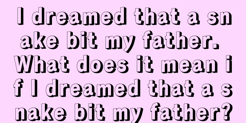 I dreamed that a snake bit my father. What does it mean if I dreamed that a snake bit my father?