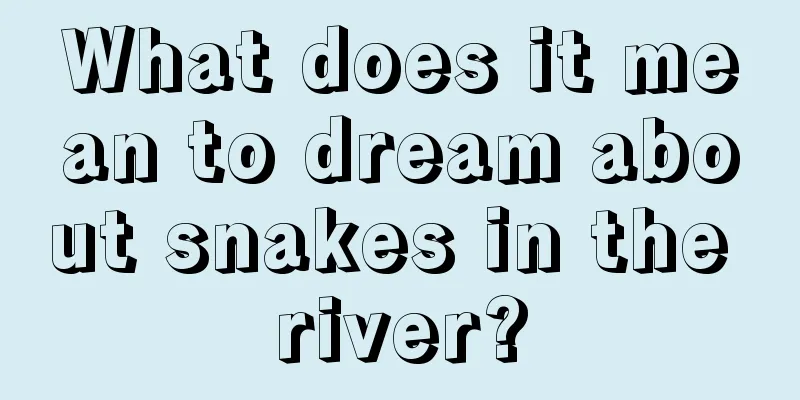 What does it mean to dream about snakes in the river?