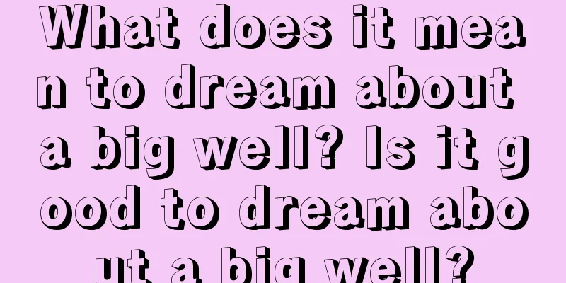 What does it mean to dream about a big well? Is it good to dream about a big well?