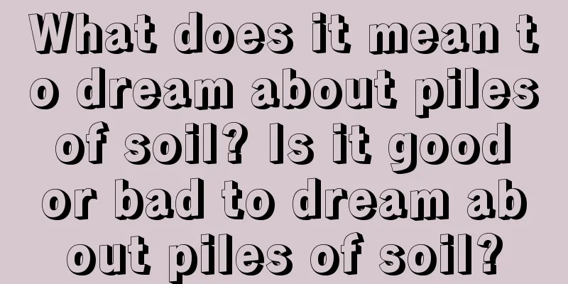 What does it mean to dream about piles of soil? Is it good or bad to dream about piles of soil?