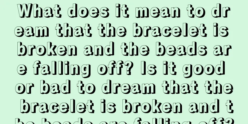 What does it mean to dream that the bracelet is broken and the beads are falling off? Is it good or bad to dream that the bracelet is broken and the beads are falling off?