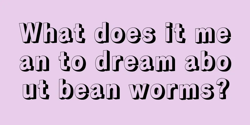 What does it mean to dream about bean worms?