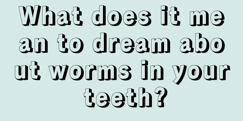 What does it mean to dream about worms in your teeth?