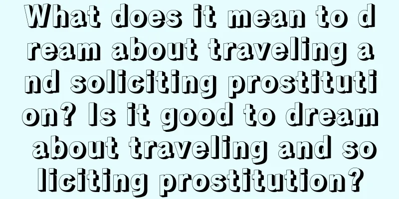 What does it mean to dream about traveling and soliciting prostitution? Is it good to dream about traveling and soliciting prostitution?