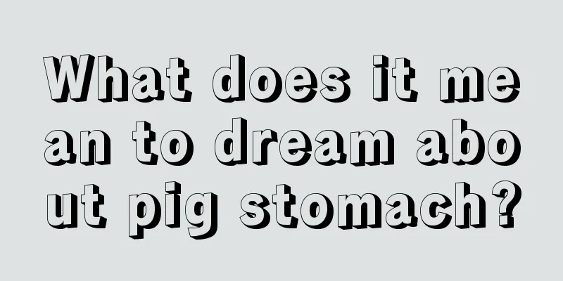 What does it mean to dream about pig stomach?