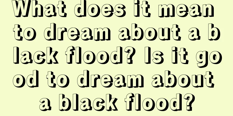 What does it mean to dream about a black flood? Is it good to dream about a black flood?