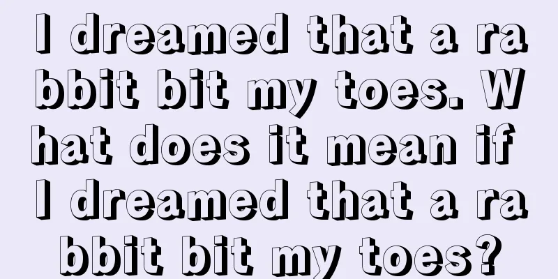 I dreamed that a rabbit bit my toes. What does it mean if I dreamed that a rabbit bit my toes?