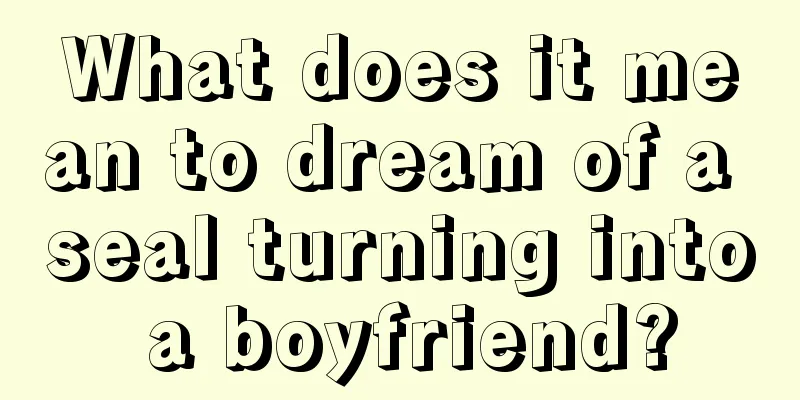 What does it mean to dream of a seal turning into a boyfriend?